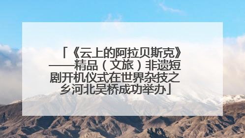 《云上的阿拉贝斯克》——精品（文旅）非遗短剧开机仪式在世界杂技之乡河北吴桥成功举办