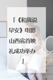 《和我说早安》电影山西省首映礼成功举办