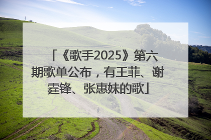 《歌手2025》第六期歌单公布，有王菲、谢霆锋、张惠妹的歌
