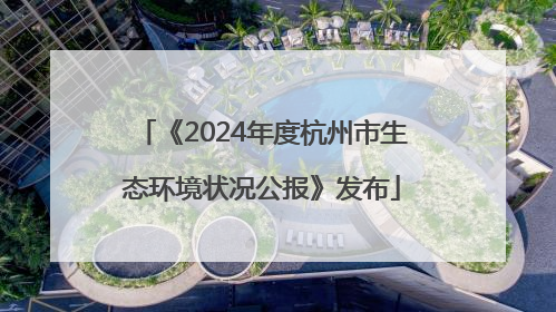 《2024年度杭州市生态环境状况公报》发布