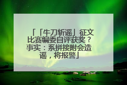 「牛刀斩谣」征文比赛编委自评获奖？事实：系拼接附会造谣，将报警