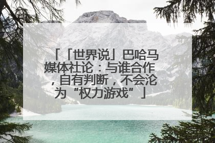 「世界说」巴哈马媒体社论：与谁合作，自有判断，不会沦为“权力游戏”