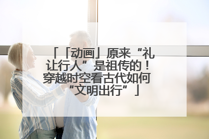 「动画」原来“礼让行人”是祖传的！穿越时空看古代如何“文明出行”