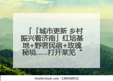 「城市更新 乡村振兴看济南」红培基地+野奢民宿+玫瑰秘境……打开莱芜“齐鲁情映山红片区”的破圈秘籍