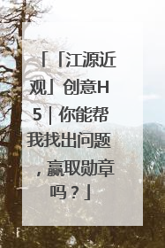 「江源近观」创意H5｜你能帮我找出问题，赢取勋章吗？