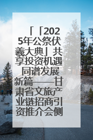 「2025年公祭伏羲大典」共享投资机遇 同谱发展新篇——甘肃省文旅产业链招商引资推介会侧记