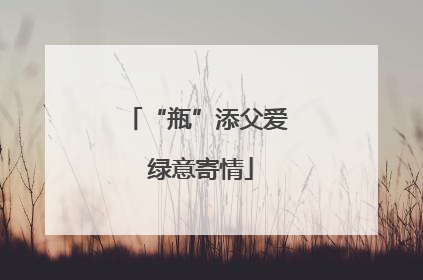 “瓶”添父爱 绿意寄情
