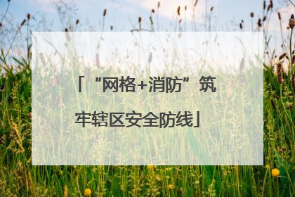 “网格+消防”筑牢辖区安全防线