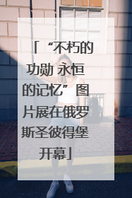 “不朽的功勋 永恒的记忆”图片展在俄罗斯圣彼得堡开幕