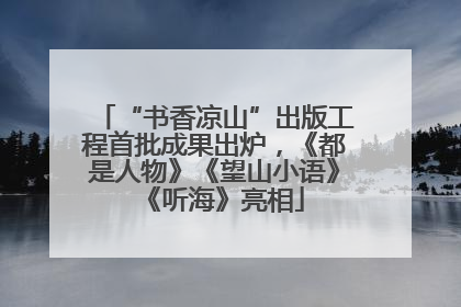 “书香凉山”出版工程首批成果出炉，《都是人物》《望山小语》《听海》亮相