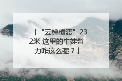 “云梯横渡”232米 这里的牛娃臂力咋这么强？