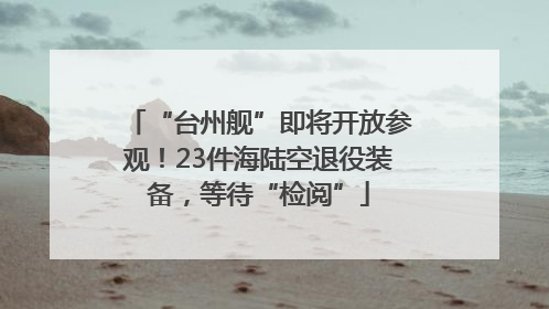 “台州舰”即将开放参观！23件海陆空退役装备，等待“检阅”