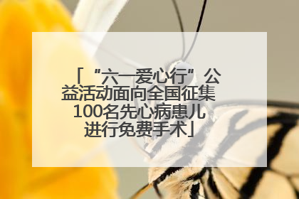 “六一爱心行”公益活动面向全国征集100名先心病患儿进行免费手术
