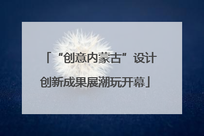 “创意内蒙古”设计创新成果展潮玩开幕