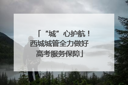 “城”心护航！西城城管全力做好高考服务保障
