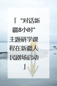 “对话新疆8小时”主题研学课程在新疆人民剧场启动