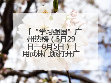 “学习强国”广州热榜（5月29日—6月5日）丨用武林门派打开广州龙舟江湖