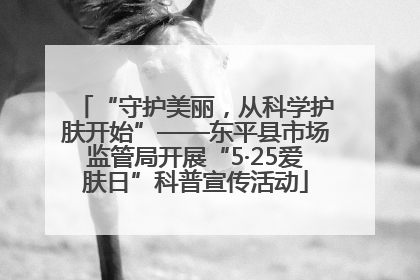 “守护美丽，从科学护肤开始”——东平县市场监管局开展“5·25爱肤日”科普宣传活动