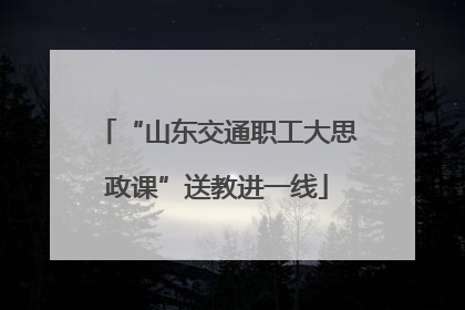 “山东交通职工大思政课”送教进一线