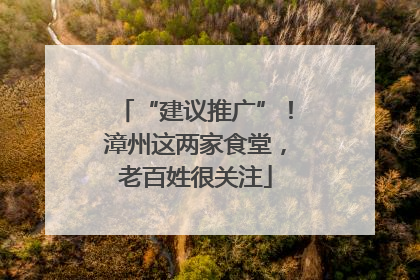 “建议推广”！漳州这两家食堂，老百姓很关注