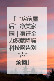 “房前屋后”净美家园｜宿迁全力织就降噪科技网告别 “声” 烦恼