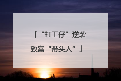 “打工仔”逆袭致富“带头人”