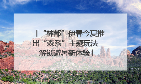 “林都”伊春今夏推出“森系”主题玩法 解锁避暑新体验