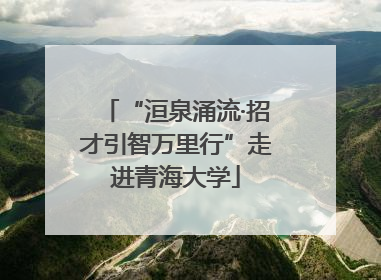 “洹泉涌流·招才引智万里行”走进青海大学