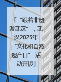 “跟着非遗游武汉”，武汉2025年“文化和自然遗产日” 活动开锣