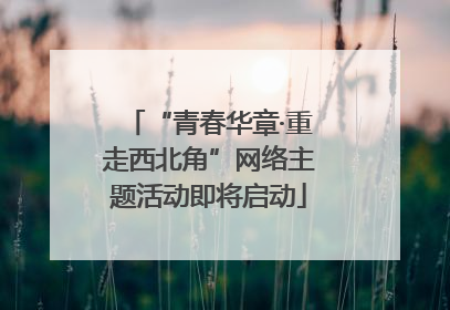 “青春华章·重走西北角”网络主题活动即将启动