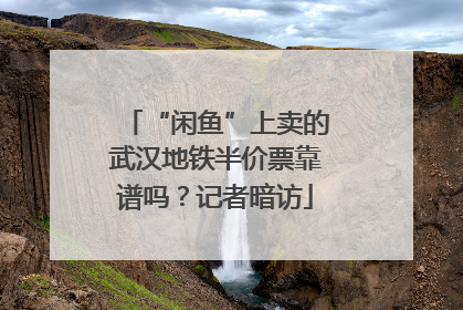 “闲鱼”上卖的武汉地铁半价票靠谱吗？记者暗访