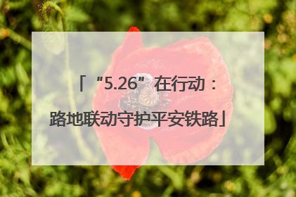 “5.26”在行动：路地联动守护平安铁路