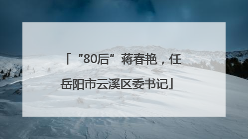 “80后”蒋春艳，任岳阳市云溪区委书记