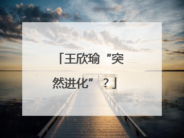王欣瑜“突然进化”？