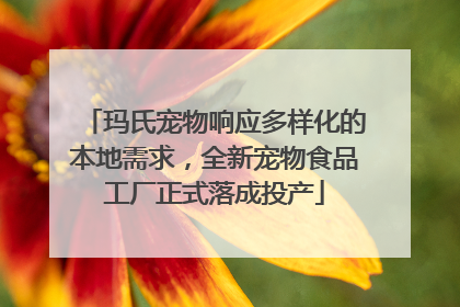 玛氏宠物响应多样化的本地需求，全新宠物食品工厂正式落成投产