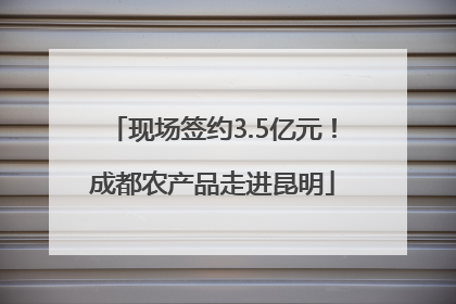 现场签约3.5亿元！成都农产品走进昆明