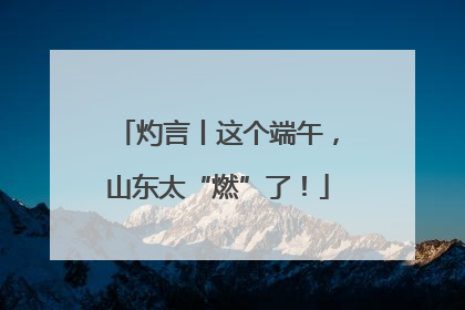 灼言丨这个端午，山东太“燃”了！