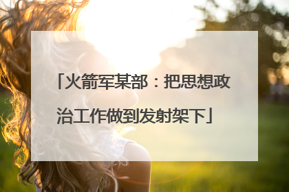 火箭军某部：把思想政治工作做到发射架下