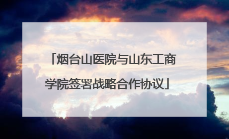 烟台山医院与山东工商学院签署战略合作协议
