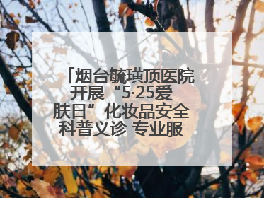 烟台毓璜顶医院开展“5·25爱肤日”化妆品安全科普义诊 专业服务惠及市民