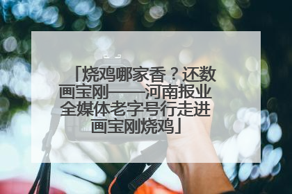 烧鸡哪家香？还数画宝刚——河南报业全媒体老字号行走进画宝刚烧鸡