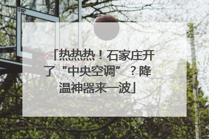 热热热！石家庄开了“中央空调”？降温神器来一波