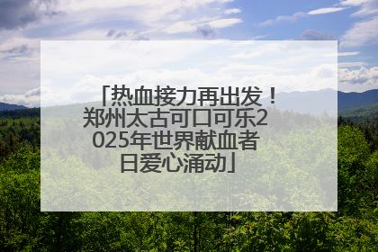 热血接力再出发！郑州太古可口可乐2025年世界献血者日爱心涌动