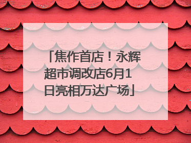 焦作首店！永辉超市调改店6月1日亮相万达广场