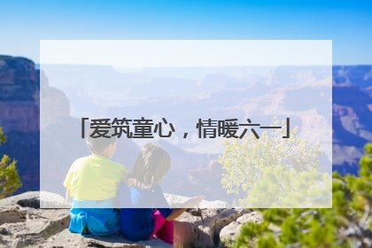 爱筑童心，情暖六一