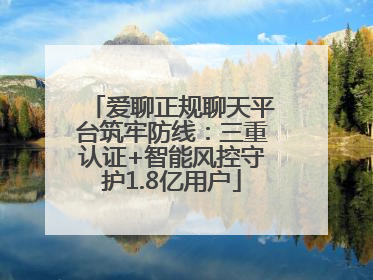 爱聊正规聊天平台筑牢防线：三重认证+智能风控守护1.8亿用户