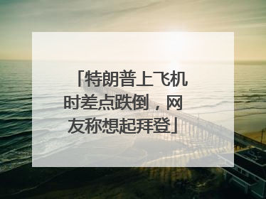 特朗普上飞机时差点跌倒，网友称想起拜登