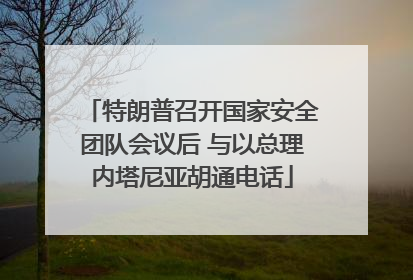 特朗普召开国家安全团队会议后 与以总理内塔尼亚胡通电话