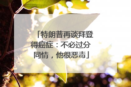 特朗普再谈拜登得癌症：不必过分同情，他很恶毒