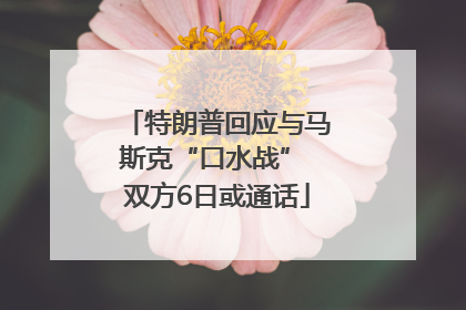 特朗普回应与马斯克“口水战” 双方6日或通话